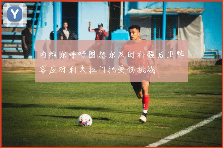 内维尔呼吁图赫尔及时补强后卫阵容应对利夫拉门托受伤挑战