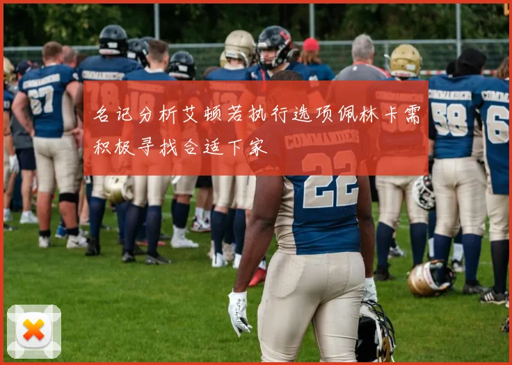 名记分析艾顿若执行选项佩林卡需积极寻找合适下家